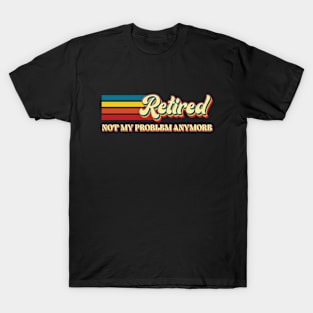 Retired Not My Problem Anymore - Funny T-Shirt